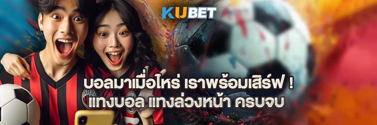 บอลมาเมื่อไหร่ เราพร้อมเสิร์ฟ! แทงบอล แทงล่วงหน้า ครบจบ